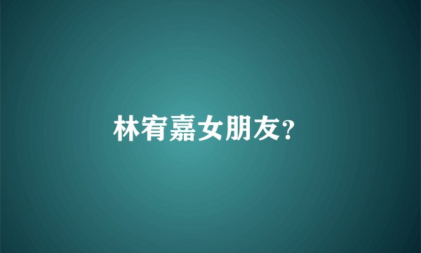 林宥嘉女朋友?