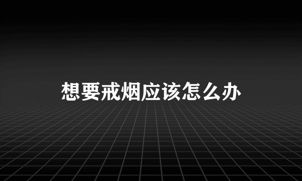 想要戒烟应该怎么办