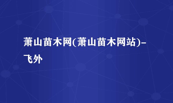 萧山苗木网(萧山苗木网站)-飞外