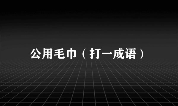 公用毛巾（打一成语）