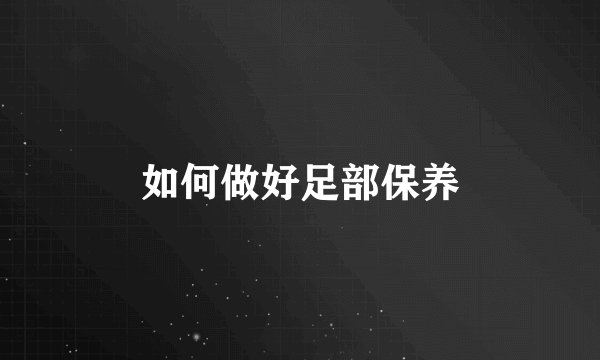 如何做好足部保养