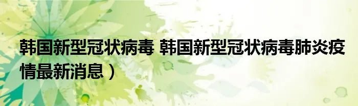 韩国新型冠状病毒 韩国新型冠状病毒肺炎疫情最新消息）