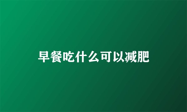 早餐吃什么可以减肥