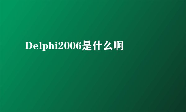 Delphi2006是什么啊