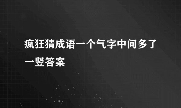 疯狂猜成语一个气字中间多了一竖答案
