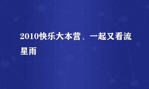 2010快乐大本营、一起又看流星雨