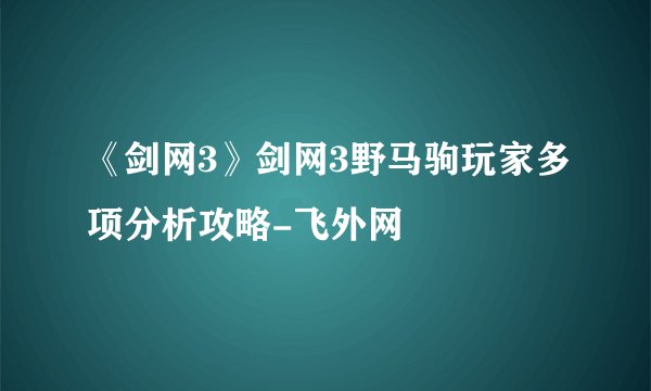 《剑网3》剑网3野马驹玩家多项分析攻略-飞外网