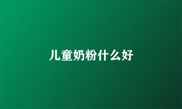 儿童奶粉什么好