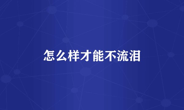 怎么样才能不流泪