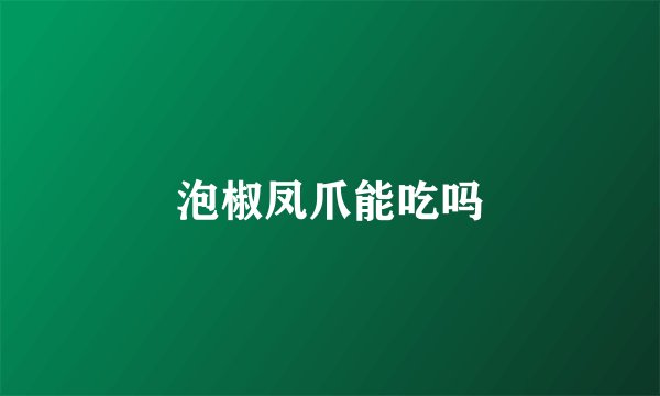 泡椒凤爪能吃吗