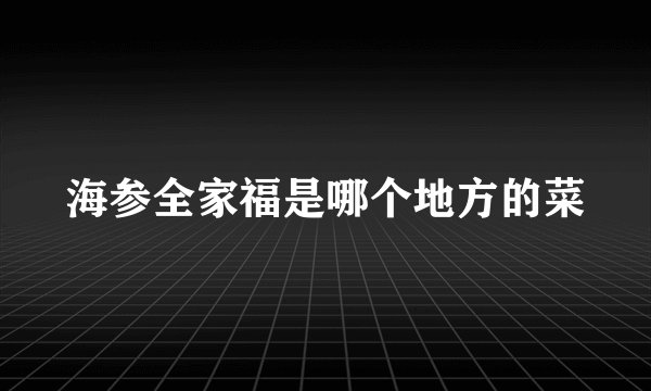 海参全家福是哪个地方的菜