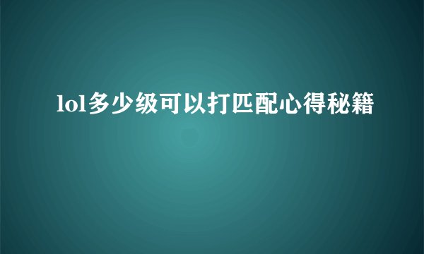 lol多少级可以打匹配心得秘籍