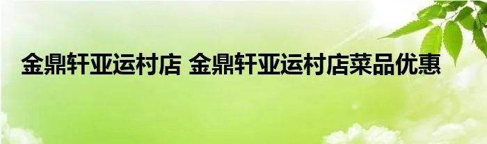 金鼎轩亚运村店 金鼎轩亚运村店菜品优惠