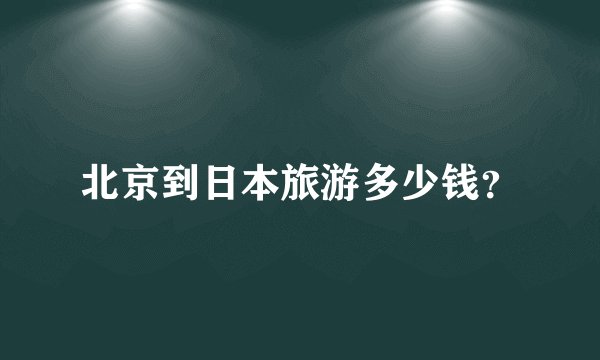 北京到日本旅游多少钱？
