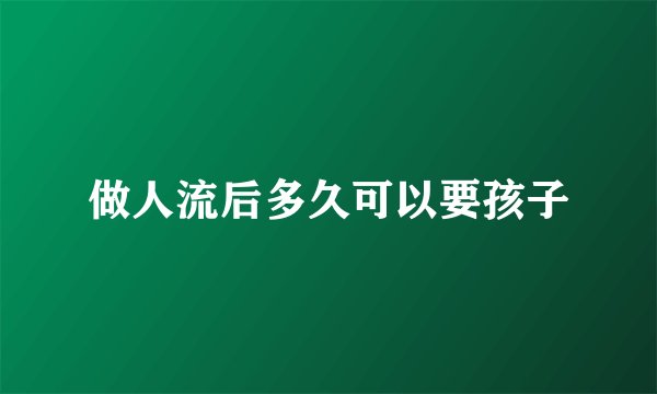 做人流后多久可以要孩子