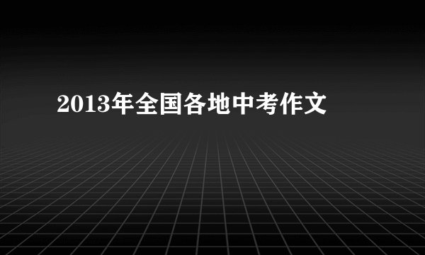 2013年全国各地中考作文