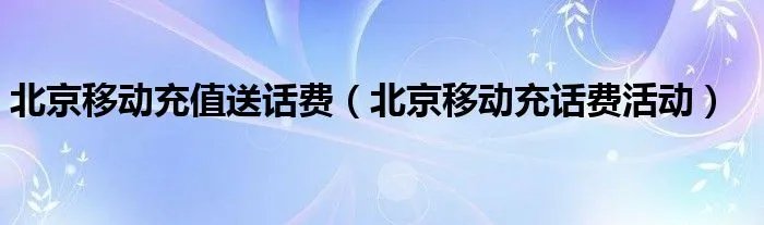 北京移动充值送话费（北京移动充话费活动）