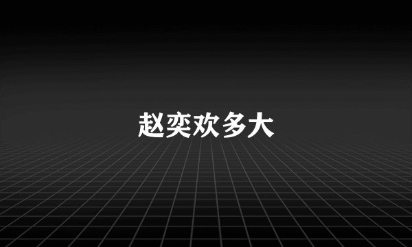 赵奕欢多大