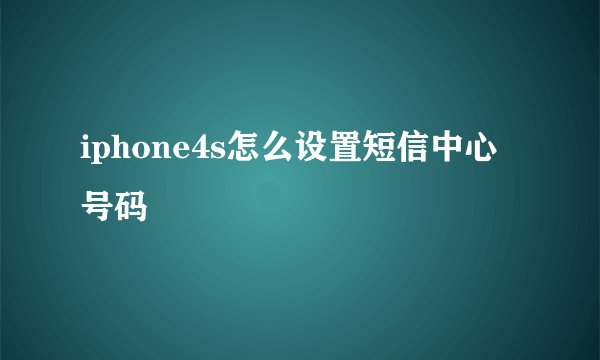 iphone4s怎么设置短信中心号码
