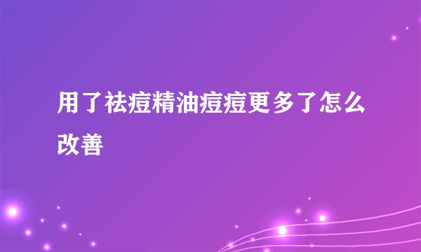 用了祛痘精油痘痘更多了怎么改善