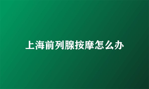 上海前列腺按摩怎么办