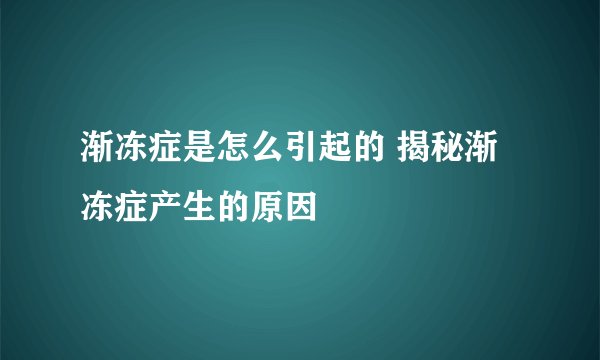 渐冻症是怎么引起的 揭秘渐冻症产生的原因