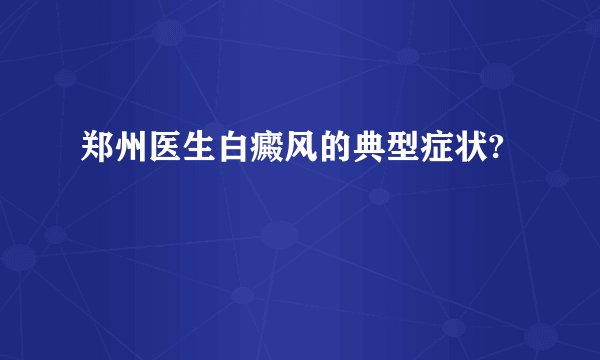 郑州医生白癜风的典型症状?