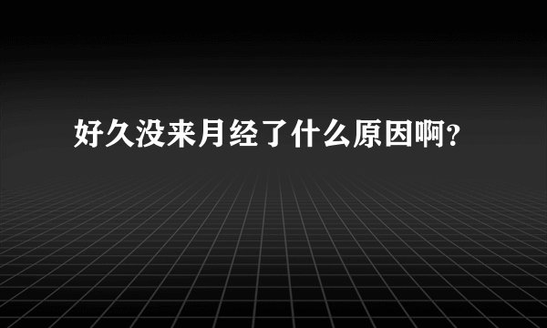 好久没来月经了什么原因啊?