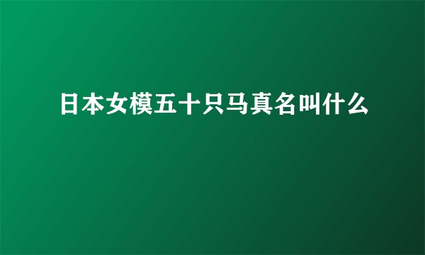 日本女模五十只马真名叫什么