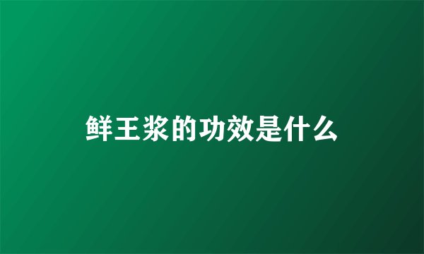 鲜王浆的功效是什么