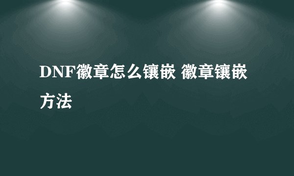 DNF徽章怎么镶嵌 徽章镶嵌方法