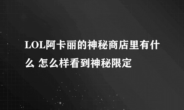 LOL阿卡丽的神秘商店里有什么 怎么样看到神秘限定