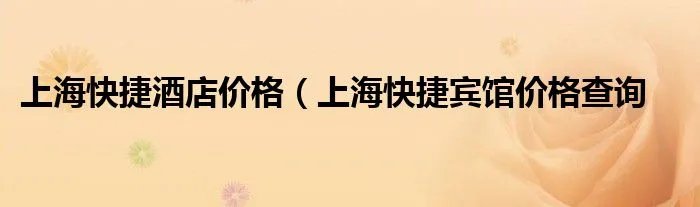 上海快捷酒店价格（上海快捷宾馆价格查询
