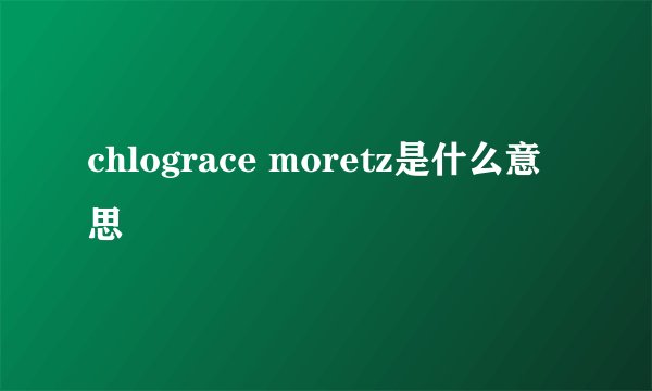 chlograce moretz是什么意思