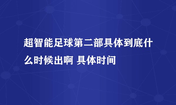 超智能足球第二部具体到底什么时候出啊 具体时间