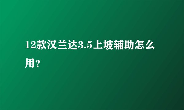12款汉兰达3.5上坡辅助怎么用？
