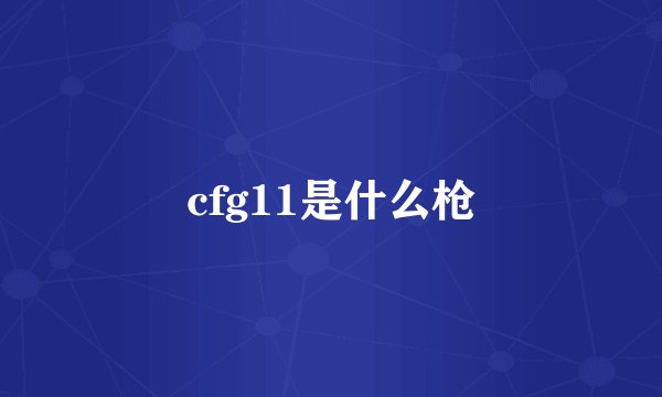 cfg11是什么枪