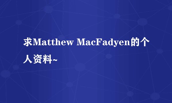 求Matthew MacFadyen的个人资料~