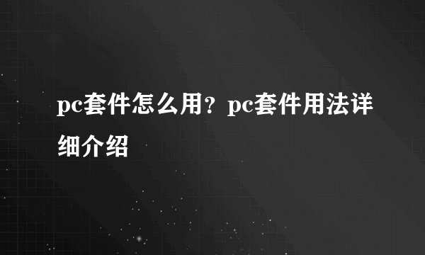 pc套件怎么用？pc套件用法详细介绍