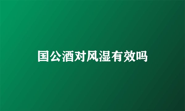 国公酒对风湿有效吗