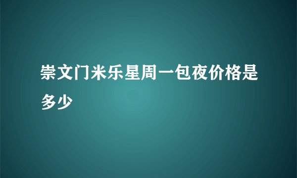 崇文门米乐星周一包夜价格是多少