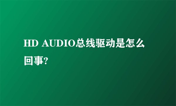 HD AUDIO总线驱动是怎么回事?