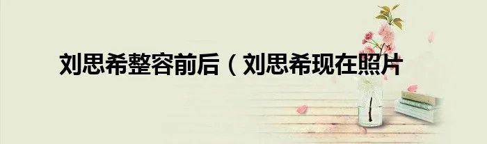 刘思希整容前后（刘思希现在照片