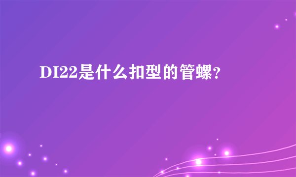 DI22是什么扣型的管螺？