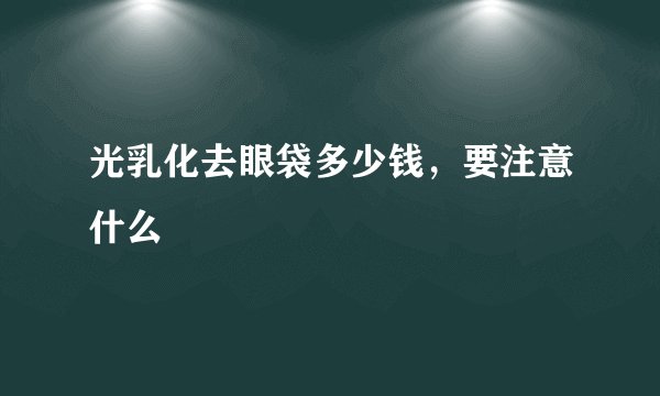 光乳化去眼袋多少钱，要注意什么