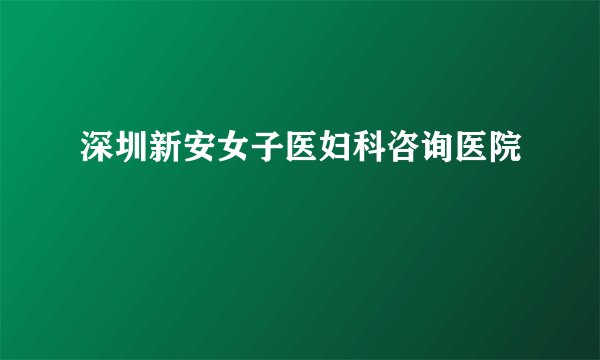 深圳新安女子医妇科咨询医院