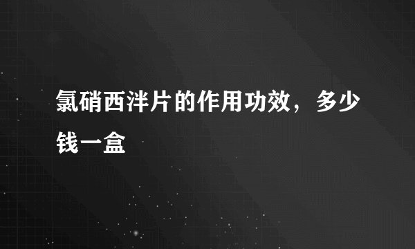 氯硝西泮片的作用功效，多少钱一盒