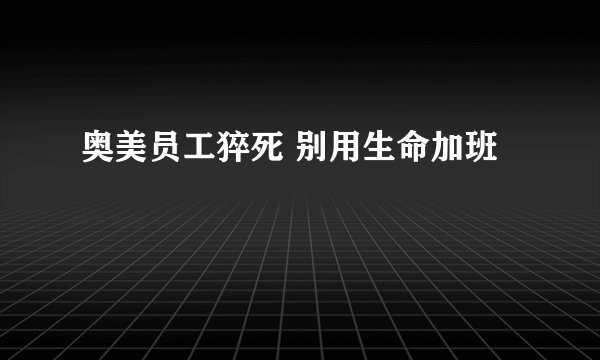 奥美员工猝死 别用生命加班