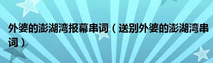 外婆的澎湖湾报幕串词（送别外婆的澎湖湾串词）