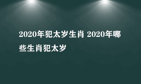 2020年犯太岁生肖 2020年哪些生肖犯太岁